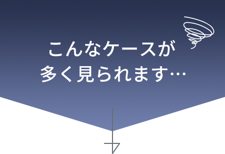 こんなケースが多く見られます